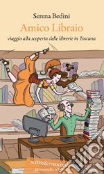 Amico libraio. Viaggio alla scoperta delle librerie in Toscana libro