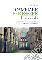 Cambiare per essere fedele. Un'ermeneutica per la storia della Chiesa da Nicea alla post-cristianità