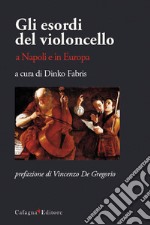 Gli esordi del violoncello a Napoli e in Europa libro