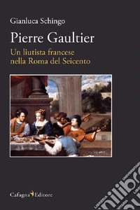 Pierre Gaultier. Un liutista francese nella Roma del Seicento libro