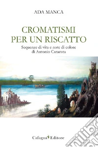 Cromatismi per un riscatto. Sequenze di vita e note di colore di Antonio Caracuta libro