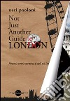 Not just another guide to London. Percorsi, storie e segreti tra il cielo e il Tamigi libro