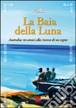 La baia della luna. Australia: tre amici alla ricerca di un sogno libro