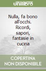 Nulla, fa bono all'occhi. Ricordi, sapori, fantasie in cucina libro