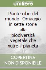 Piante cibo del mondo. Omaggio in sette storie alla biodiversità vegetale che nutre il pianeta libro