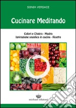 Cucinare meditando. Colori e chakra. Mudra. Ispirazione angelica in cucina. Ricette libro