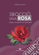 Sbocciò una rosa. Il dono. Un percorso con i giusti passi libro