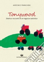 Tonywood. Storie e racconti di un ragazzo autistico libro