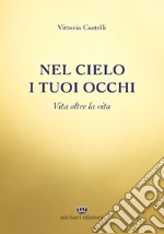 Nel cielo i tuoi occhi. Vita oltre la vita libro