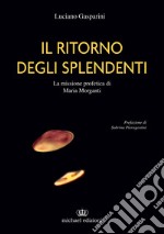 Il ritorno degli splendenti. La missione profetica di Maria Morganti. Ediz. illustrata libro