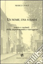 Un nome una strada. Storia e curiosità della toponomastica viareggina libro