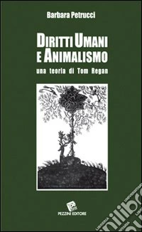 Diritti umani e animalismo. Una teoria di Tom Regan libro