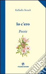 Io c'ero. Poesie della Toscana libro