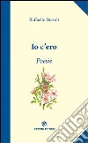 Io c'ero. Poesie della Toscana libro