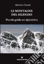 Le montagne del silenzio. Piccola guida sci-alpinistica libro