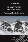 Le montagne del silenzio. Piccola guida sci-alpinistica libro di Dianda Marileno