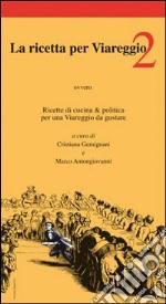 La ricetta per Viareggio. Ricette di cucina e politica per una Viareggio da gustare. Vol. 2 libro