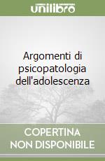 Argomenti di psicopatologia dell'adolescenza libro