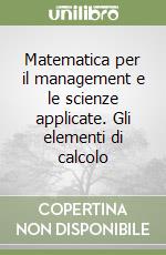 Matematica per il management e le scienze applicate. Gli elementi di calcolo
