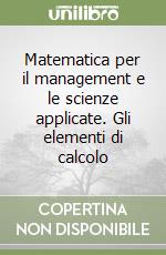 Matematica per il management e le scienze applicate. Gli elementi di calcolo libro