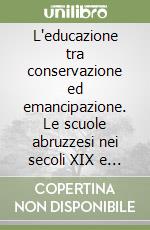 L'educazione tra conservazione ed emancipazione. Le scuole abruzzesi nei secoli XIX e XX libro