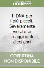 Il DNA per i più piccoli. Severamente vietato ai maggiori di dieci anni libro