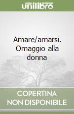 Amare/amarsi. Omaggio alla donna libro