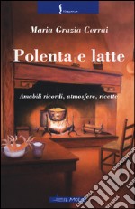 Polenta e latte. Amabili ricordi, atmosfere, ricette libro