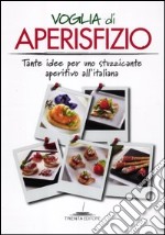 Voglia di aperisfizio. Tante idee per uno stuzzicante aperitivo all'italiana libro