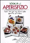 Voglia di aperisfizio. Tante idee per uno stuzzicante aperitivo all'italiana libro