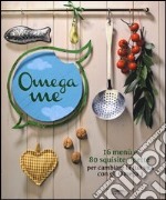 Omega me. 16 menu e 80 squisite ricette per cambiare la tua vita con gli Omega3 libro