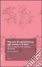 Manuale di sopravvivenza agli uomini e ai dolci. Perché possono far male e generano... dipendenza