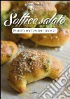 Soffice salato. Bauletti, bocconcini e focacce libro