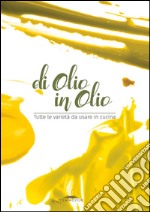 Di olio in olio. Tutte le varietà da usare in cucina libro