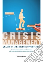 Crisis management. Quando la crisi diventa opportunità. Vademecum operativo per le imprese che non vogliono affidarsi solo alla fortuna