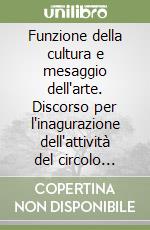 Funzione della cultura e mesaggio dell'arte. Discorso per l'inagurazione dell'attività del circolo della cultura e delle arti di Trieste. Ediz. critica libro