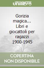 Gorizia magica... Libri e giocattoli per ragazzi 1900-1945 libro