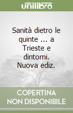 Sanità dietro le quinte ... a Trieste e dintorni. Nuova ediz.