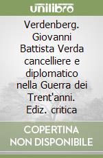 Verdenberg. Giovanni Battista Verda cancelliere e diplomatico nella Guerra dei Trent'anni. Ediz. critica