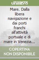 Mare. Dalla libera navigazione e dai porti franchi all'attività portuale e di mare in Venezia Giulia libro