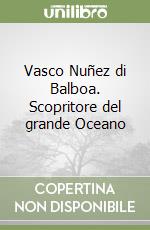 Vasco Nuñez di Balboa. Scopritore del grande Oceano libro