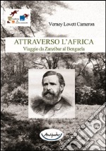 Attraverso l'Africa. Viaggio da Zanzibar al Benguela