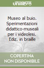 Museo al buio. Sperimentazioni didattico-museali per i videolesi. Ediz. in braille libro