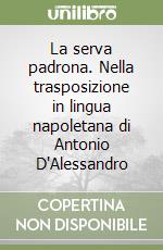 La serva padrona. Nella trasposizione in lingua napoletana di Antonio D'Alessandro