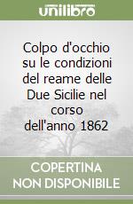 Colpo d'occhio su le condizioni del reame delle Due Sicilie nel corso dell'anno 1862 libro