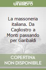 La massoneria italiana. Da Cagliostro a Monti passando per Garibaldi