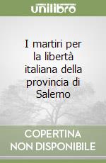 I martiri per la libertà italiana della provincia di Salerno libro