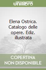 Elena Ostrica. Catalogo delle opere. Ediz. illustrata libro