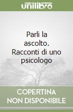 Parli la ascolto. Racconti di uno psicologo libro