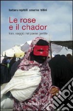 Le rose e il chador. Iran, viaggio nel paese gentile libro